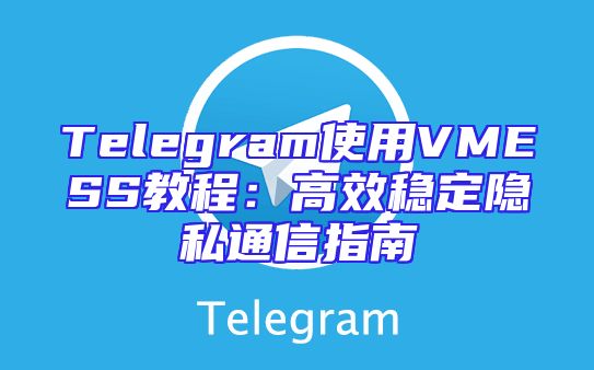 Telegram使用VMESS教程：高效稳定隐私通信指南