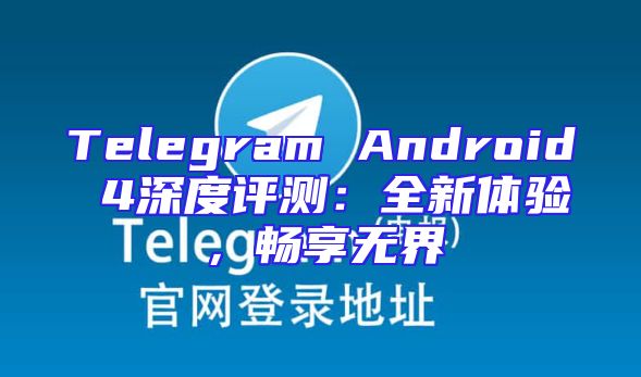 Telegram Android 4深度评测：全新体验，畅享无界