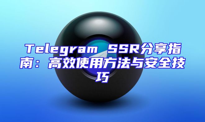 Telegram SSR分享指南：高效使用方法与安全技巧