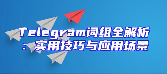 Telegram词组全解析：实用技巧与应用场景