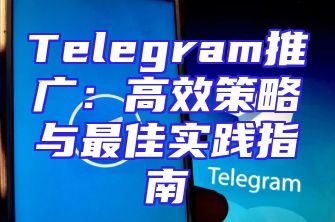 Telegram推广：高效策略与最佳实践指南