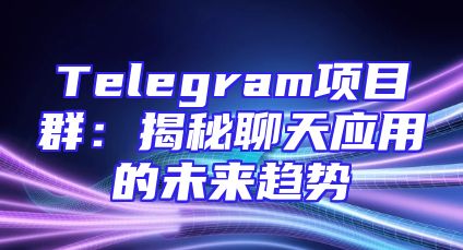Telegram项目群：揭秘聊天应用的未来趋势