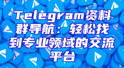 Telegram资料群导航：轻松找到专业领域的交流平台