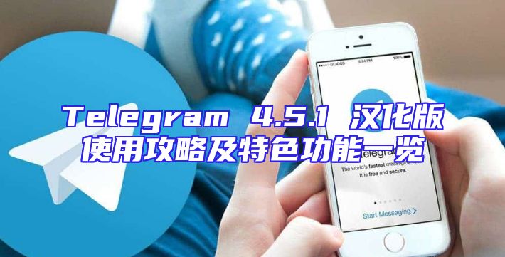 Telegram 4.5.1 汉化版使用攻略及特色功能一览