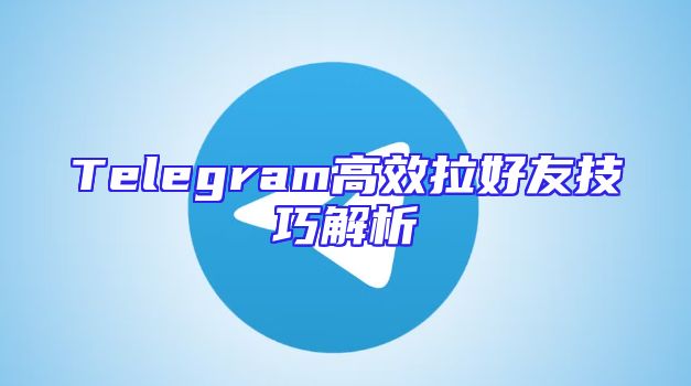 Telegram高效拉好友技巧解析