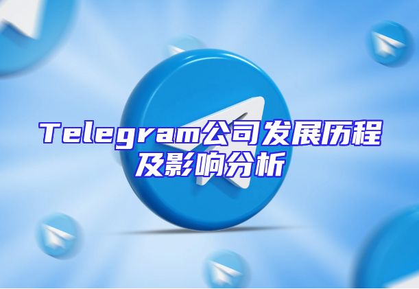 Telegram公司发展历程及影响分析