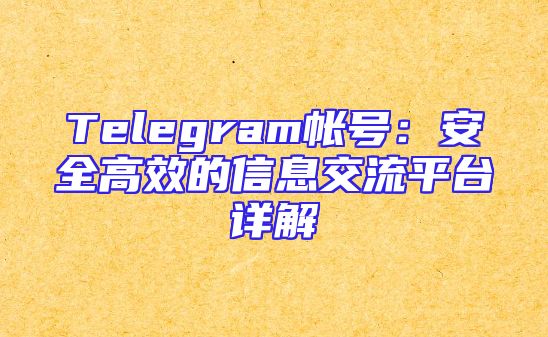 Telegram帐号：安全高效的信息交流平台详解