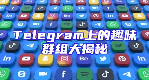 Telegram上的趣味群组大揭秘