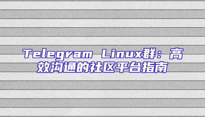 Telegram Linux群：高效沟通的社区平台指南