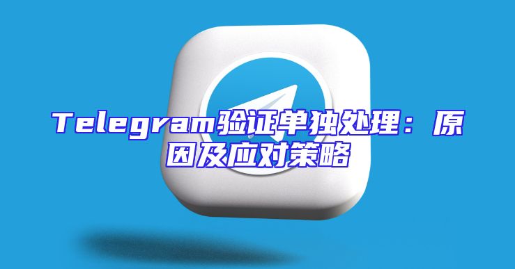 Telegram验证单独处理：原因及应对策略