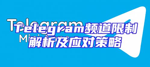 Telegram频道限制解析及应对策略