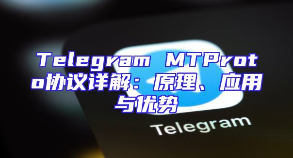 Telegram MTProto协议详解：原理、应用与优势
