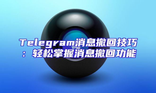 Telegram消息撤回技巧：轻松掌握消息撤回功能