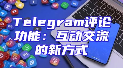 Telegram评论功能：互动交流的新方式