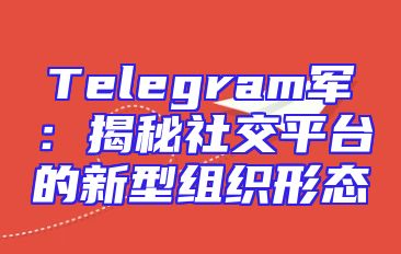 Telegram军：揭秘社交平台的新型组织形态