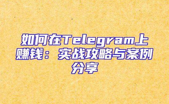如何在Telegram上赚钱：实战攻略与案例分享