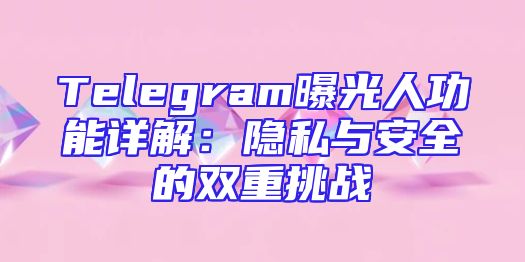 Telegram曝光人功能详解：隐私与安全的双重挑战