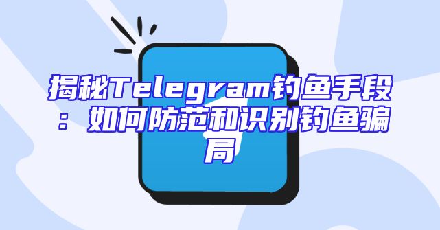 揭秘Telegram钓鱼手段：如何防范和识别钓鱼骗局