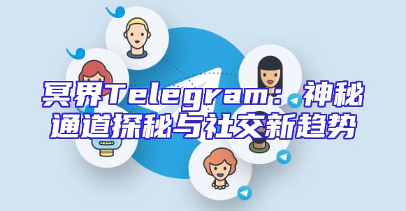 冥界Telegram：神秘通道探秘与社交新趋势