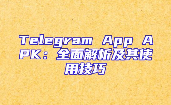 Telegram App APK：全面解析及其使用技巧