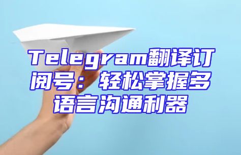 Telegram翻译订阅号：轻松掌握多语言沟通利器