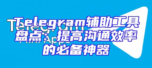 Telegram辅助工具盘点：提高沟通效率的必备神器