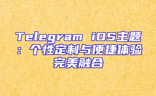 Telegram iOS主题：个性定制与便捷体验完美融合