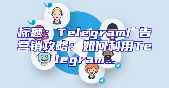 标题：Telegram广告营销攻略：如何利用Telegram...