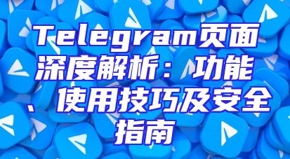 Telegram页面深度解析：功能、使用技巧及安全指南