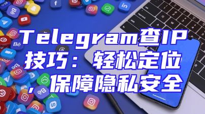 Telegram查IP技巧：轻松定位，保障隐私安全