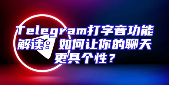 Telegram打字音功能解读：如何让你的聊天更具个性？