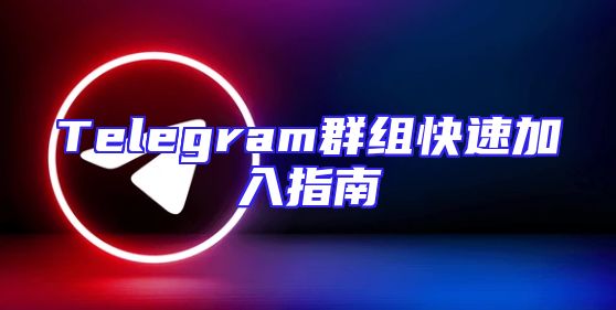 Telegram群组快速加入指南
