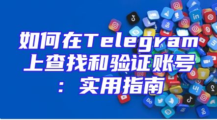 如何在Telegram上查找和验证账号：实用指南