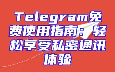Telegram免费使用指南：轻松享受私密通讯体验