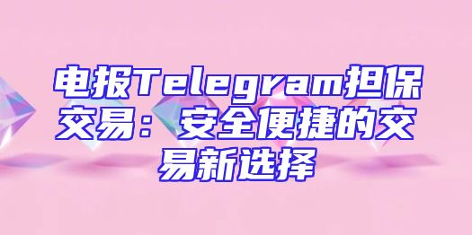 电报Telegram担保交易：安全便捷的交易新选择