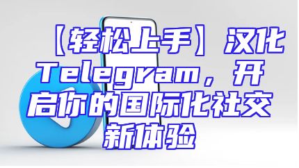 【轻松上手】汉化Telegram，开启你的国际化社交新体验