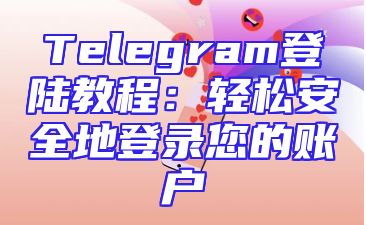 Telegram登陆教程：轻松安全地登录您的账户