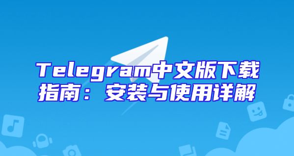 Telegram中文版下载指南：安装与使用详解