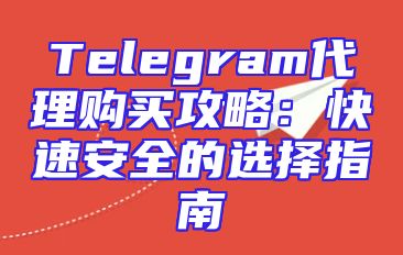 Telegram代理购买攻略：快速安全的选择指南