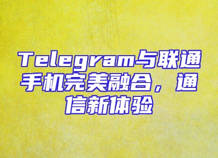 Telegram与联通手机完美融合，通信新体验