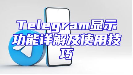 Telegram显示功能详解及使用技巧