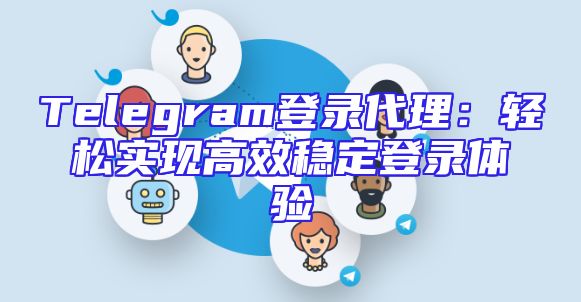 Telegram登录代理：轻松实现高效稳定登录体验