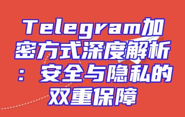Telegram加密方式深度解析：安全与隐私的双重保障