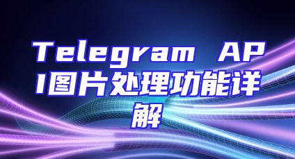 Telegram API图片处理功能详解