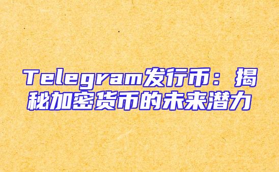 Telegram发行币：揭秘加密货币的未来潜力