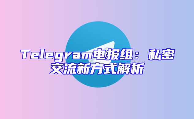 Telegram电报组：私密交流新方式解析