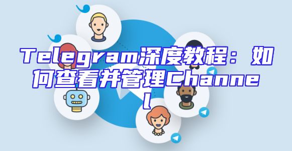Telegram深度教程：如何查看并管理Channel