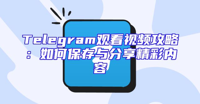 Telegram观看视频攻略：如何保存与分享精彩内容
