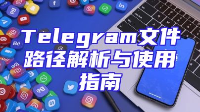 Telegram文件路径解析与使用指南