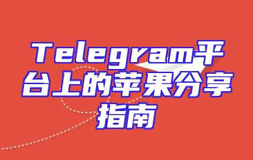 Telegram平台上的苹果分享指南